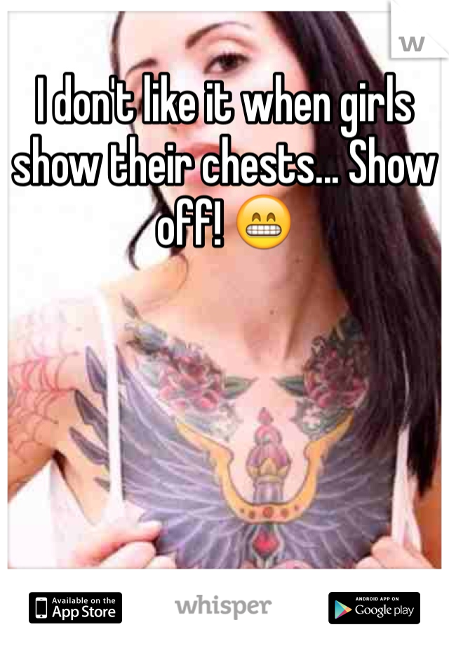 I don't like it when girls show their chests... Show off! 😁