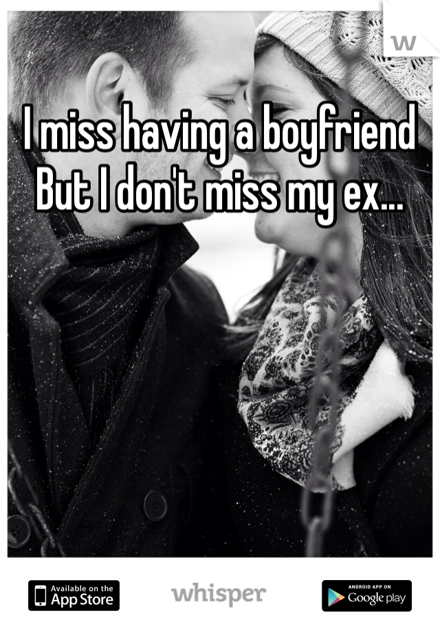 I miss having a boyfriend
But I don't miss my ex... 