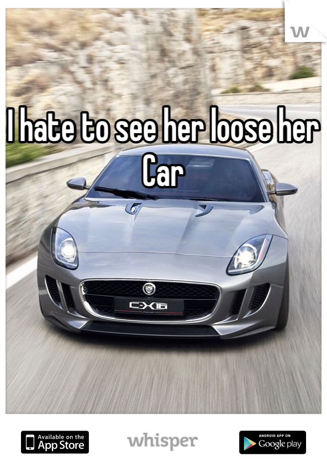 I hate to see her loose her
Car 