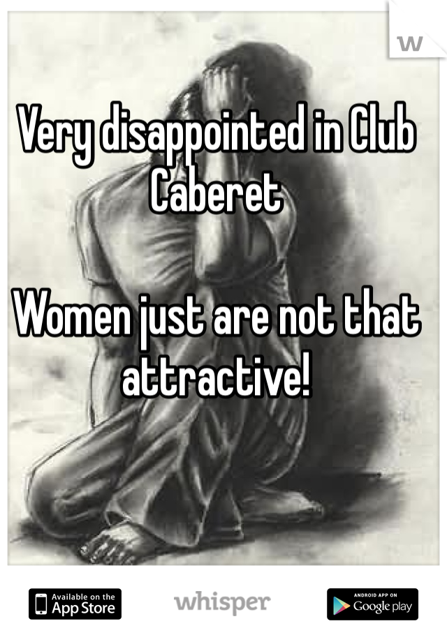 Very disappointed in Club Caberet

Women just are not that attractive! 