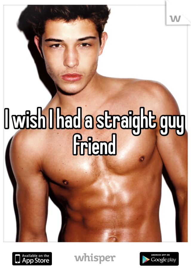 I wish I had a straight guy friend