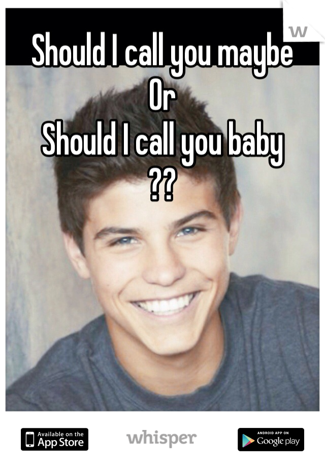 Should I call you maybe
Or
Should I call you baby
??