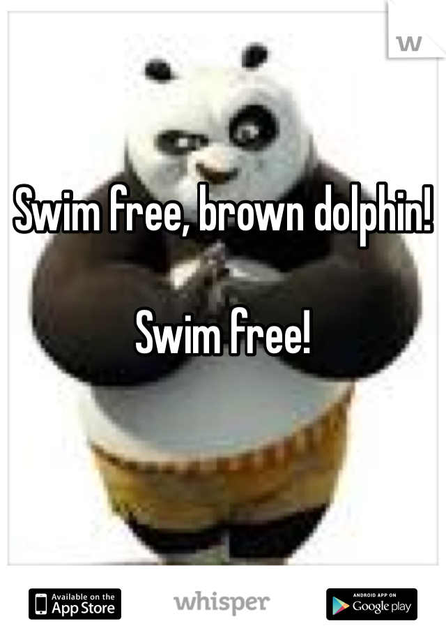 Swim free, brown dolphin!

Swim free!