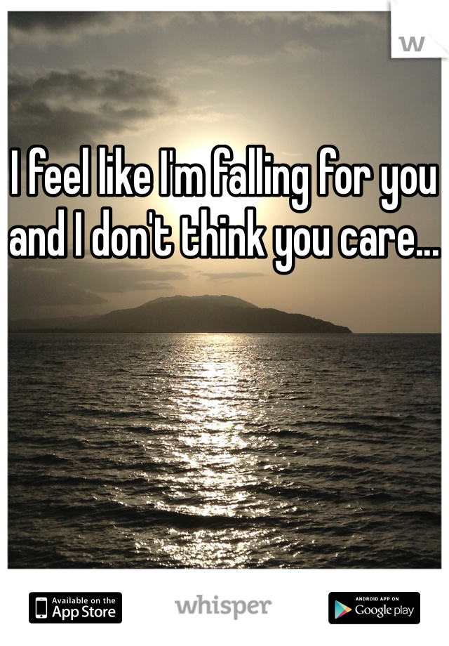 I feel like I'm falling for you and I don't think you care...
