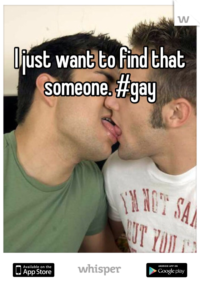 I just want to find that someone. #gay