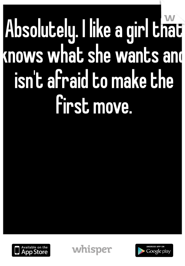 Absolutely. I like a girl that knows what she wants and isn't afraid to make the first move.