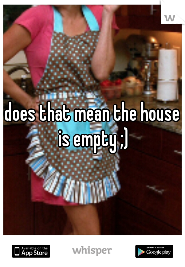 does that mean the house is empty ;)