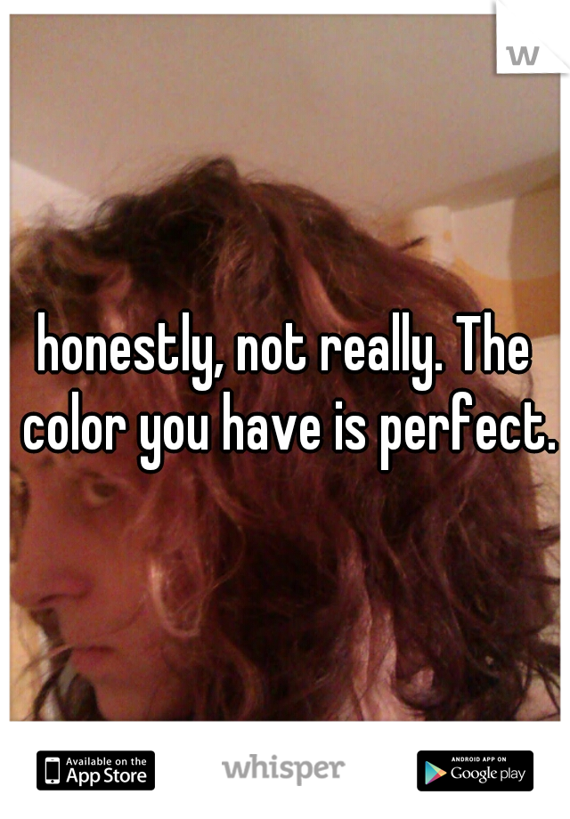 honestly, not really. The color you have is perfect.
