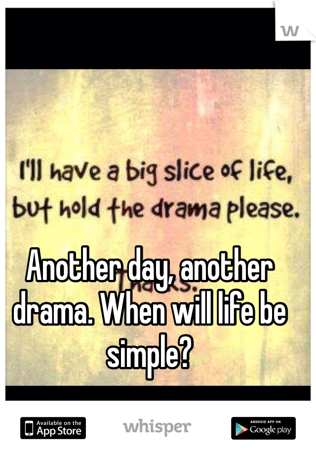 Another day, another drama. When will life be simple? 