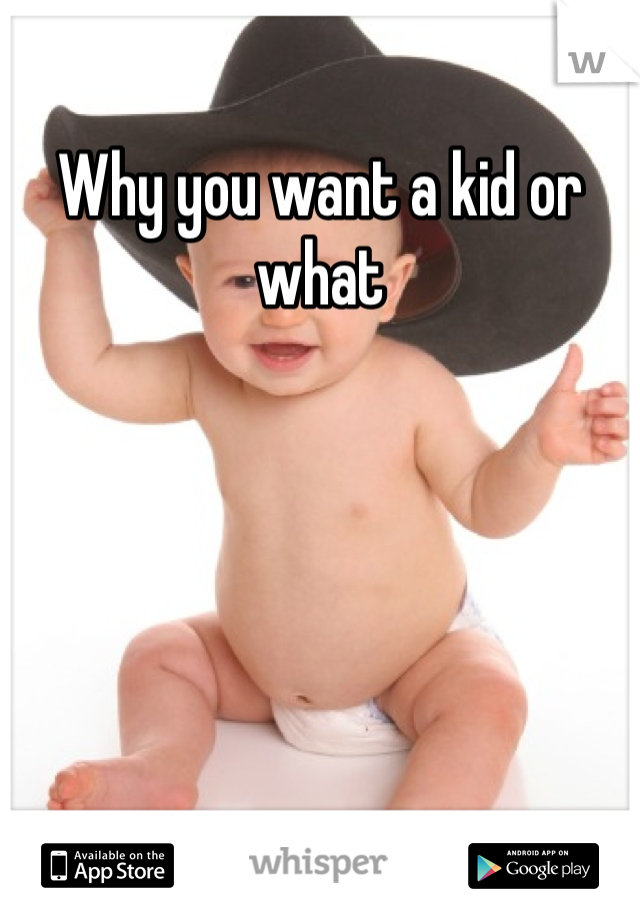 Why you want a kid or what