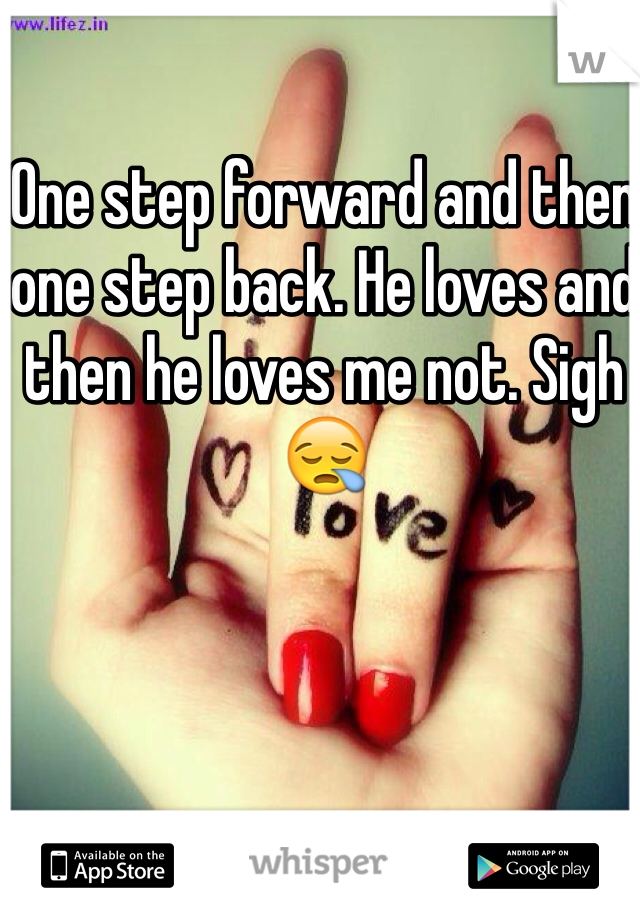 One step forward and then one step back. He loves and then he loves me not. Sigh 😪