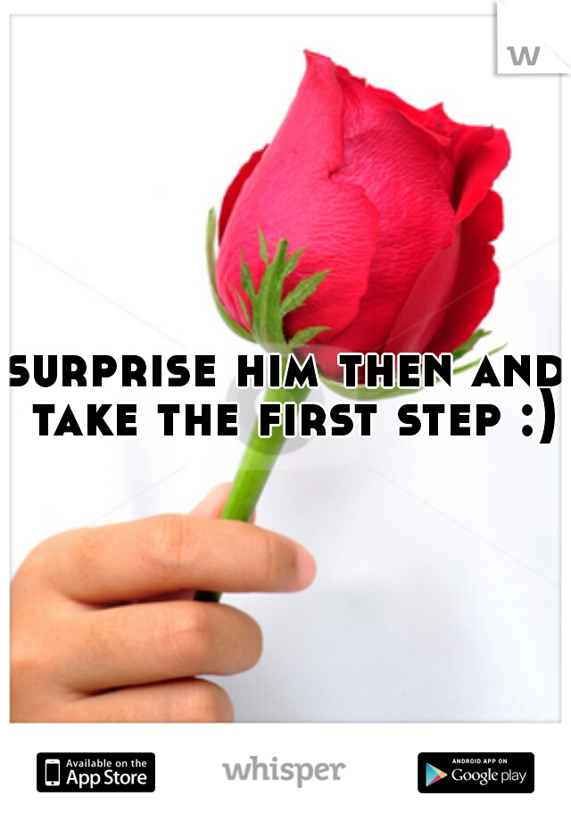 surprise him then and take the first step :) 