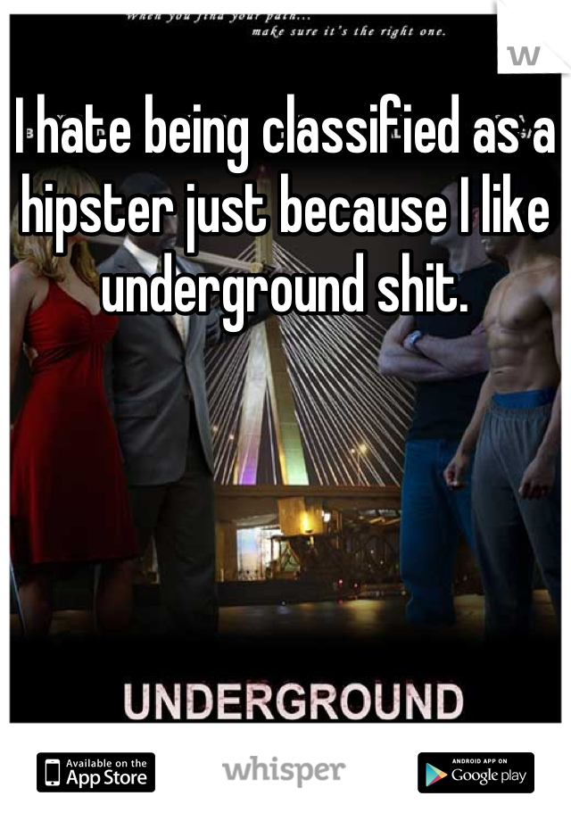 I hate being classified as a hipster just because I like underground shit.