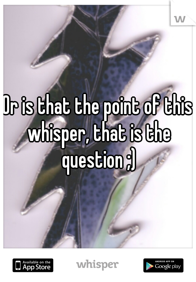 Or is that the point of this whisper, that is the question ;)