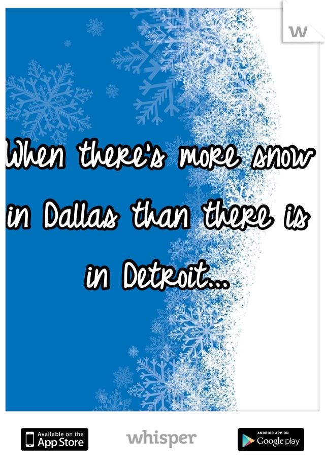 When there's more snow in Dallas than there is in Detroit...