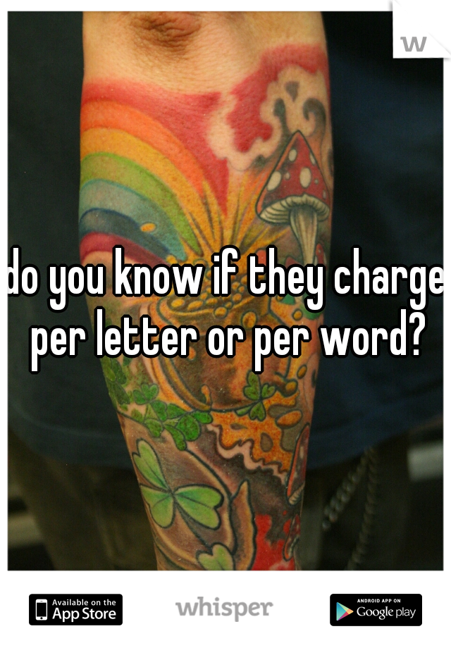 do you know if they charge per letter or per word?