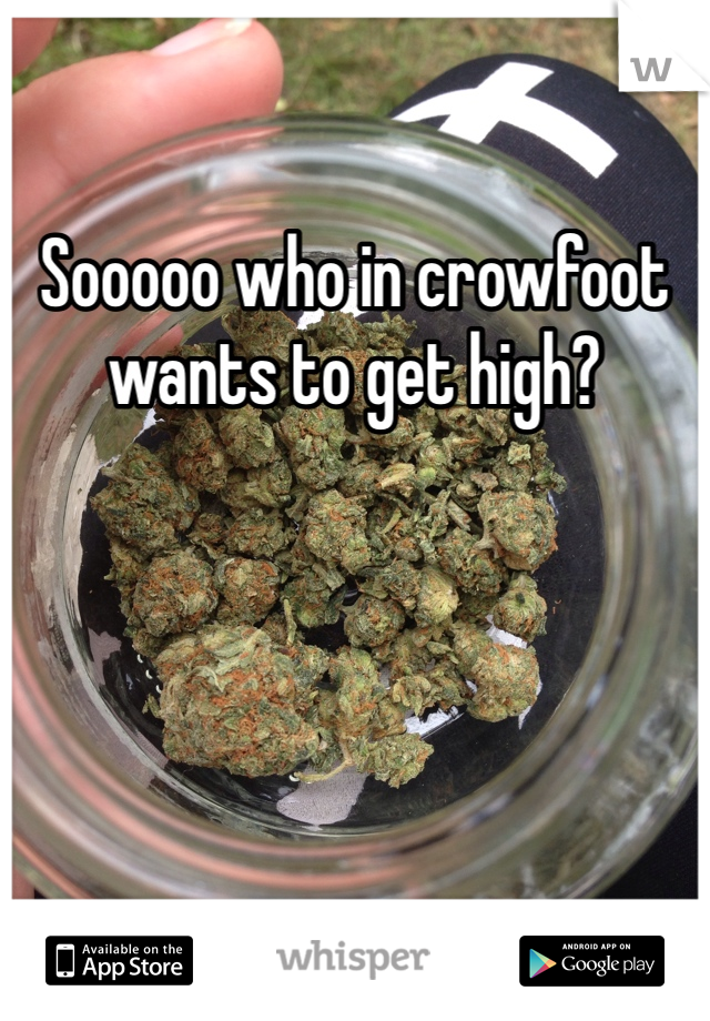 Sooooo who in crowfoot wants to get high?