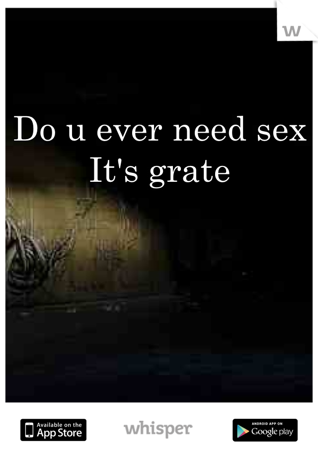 Do u ever need sex
It's grate 