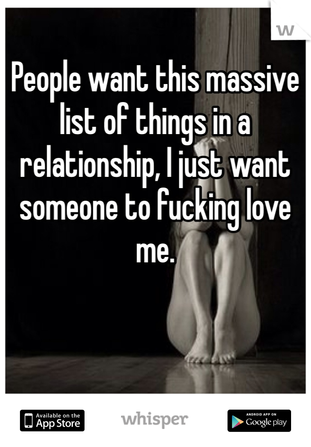 
People want this massive list of things in a relationship, I just want someone to fucking love me.
