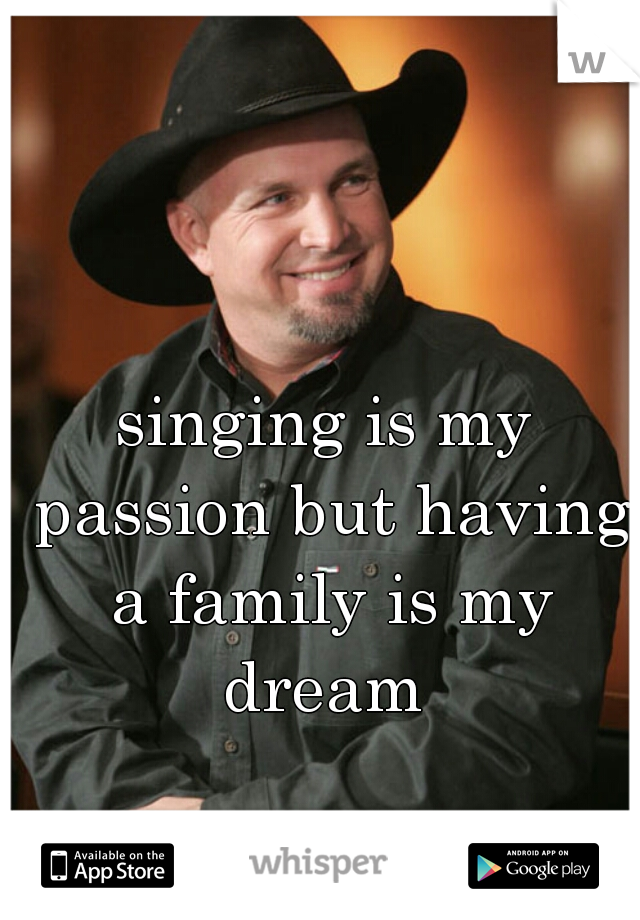singing is my passion but having a family is my dream 
