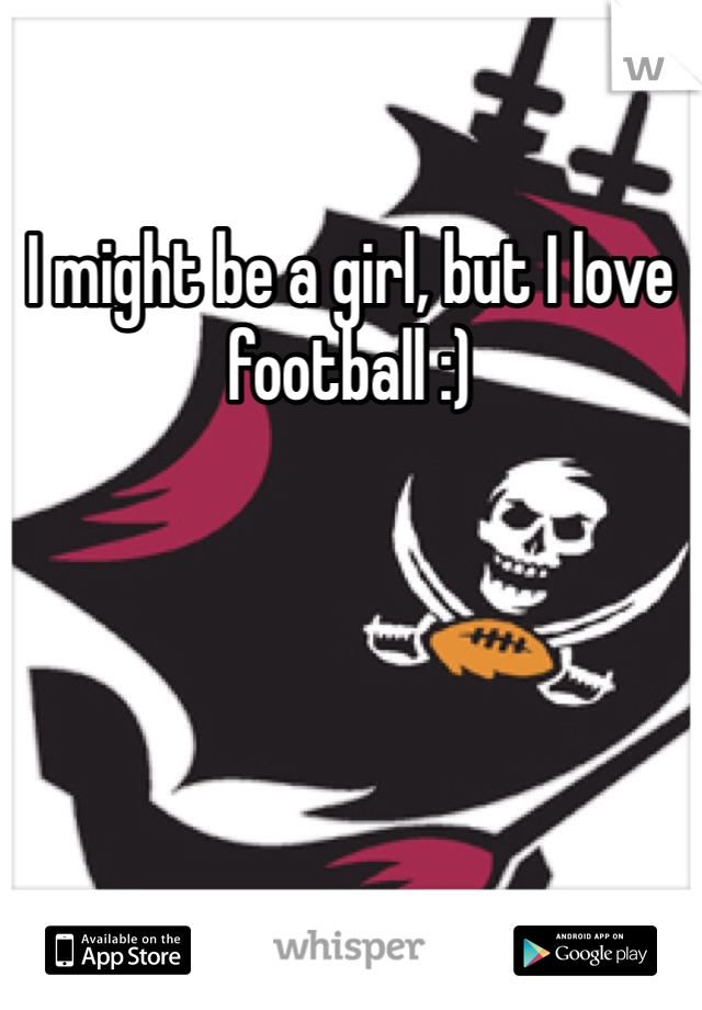 I might be a girl, but I love football :) 
