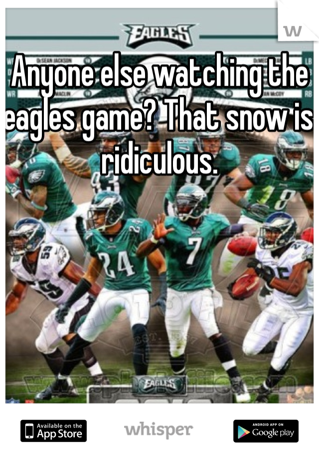 Anyone else watching the eagles game? That snow is ridiculous. 