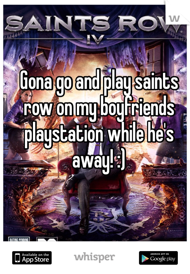 Gona go and play saints row on my boyfriends playstation while he's away! :) 