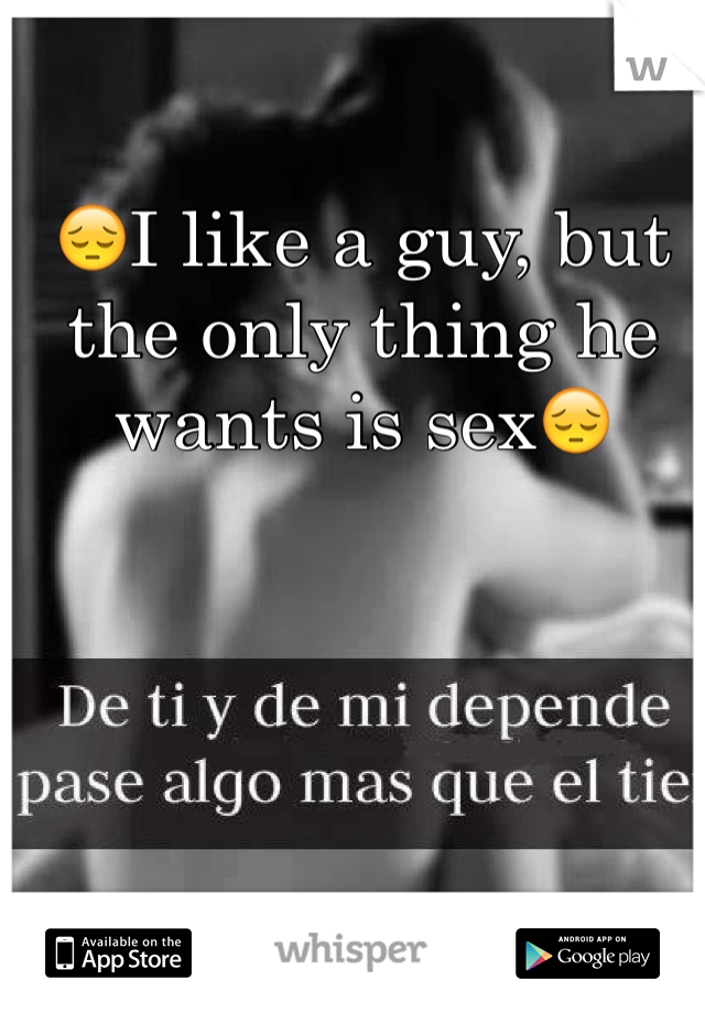 😔I like a guy, but the only thing he wants is sex😔