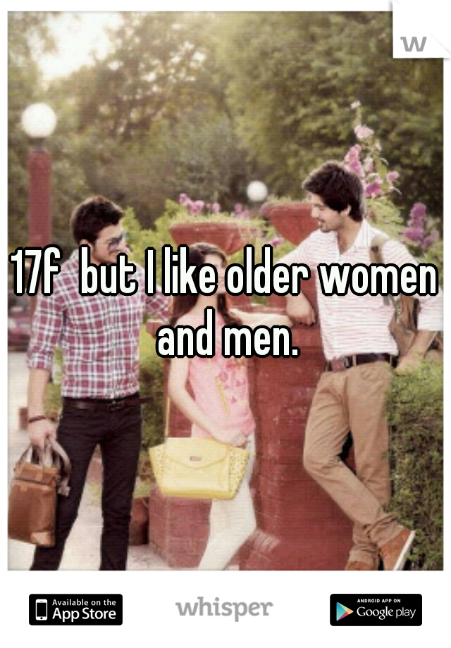 17f  but I like older women and men.
