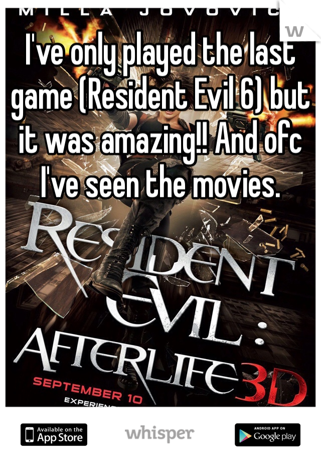 I've only played the last game (Resident Evil 6) but it was amazing!! And ofc I've seen the movies.