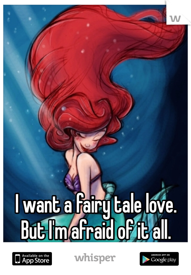 I want a fairy tale love. But I'm afraid of it all. 