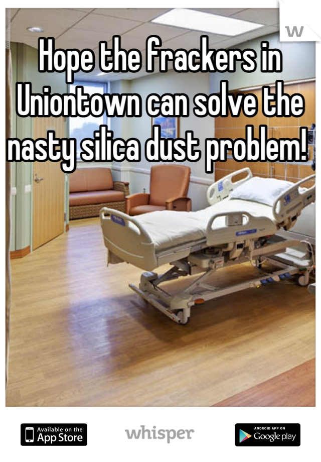 Hope the frackers in Uniontown can solve the nasty silica dust problem! 