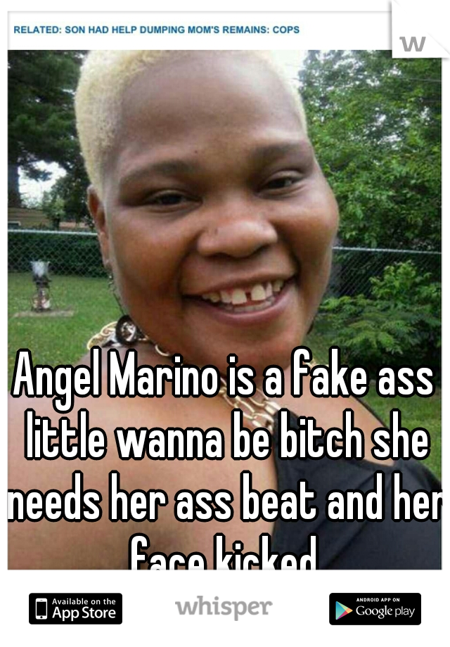 Angel Marino is a fake ass little wanna be bitch she needs her ass beat and her face kicked.