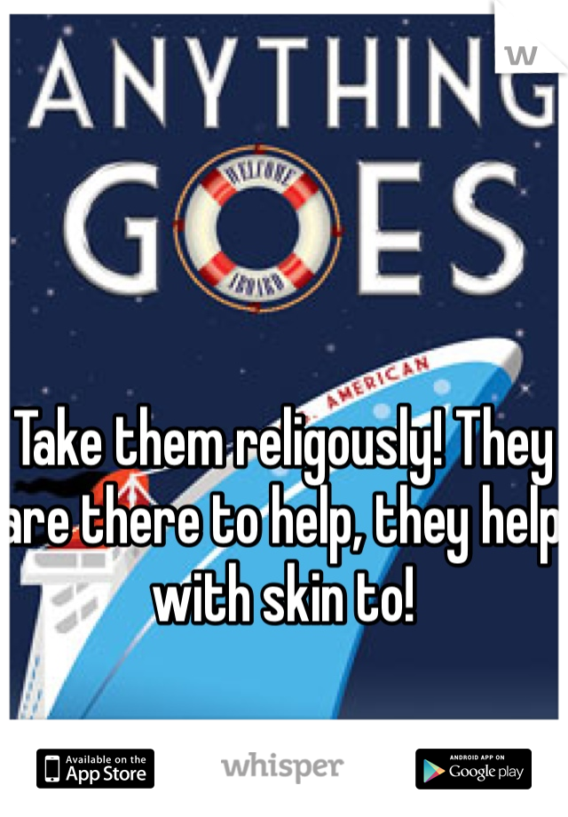 Take them religously! They are there to help, they help with skin to!