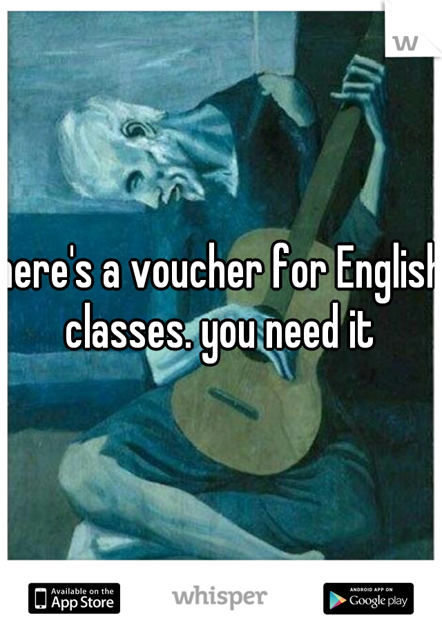 here's a voucher for English
classes. you need it
