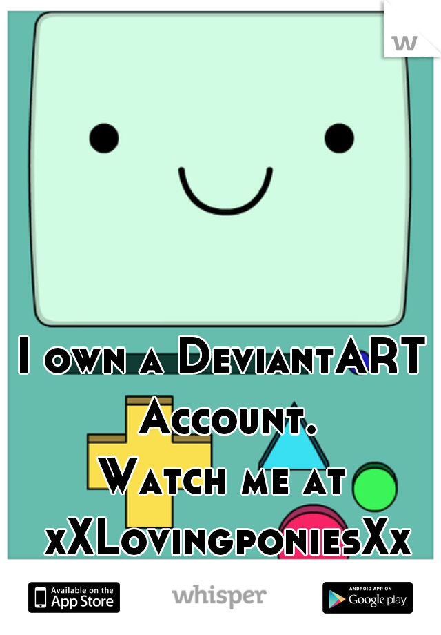I own a DeviantART Account.

Watch me at xXLovingponiesXx thanks <3  