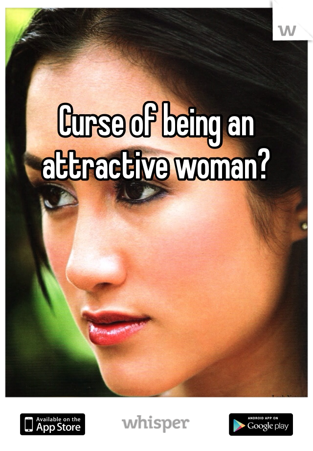 Curse of being an attractive woman?