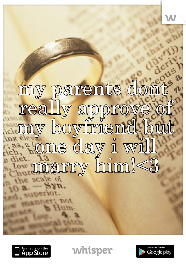 my parents dont really approve of my boyfriend but one day i will marry him!<3