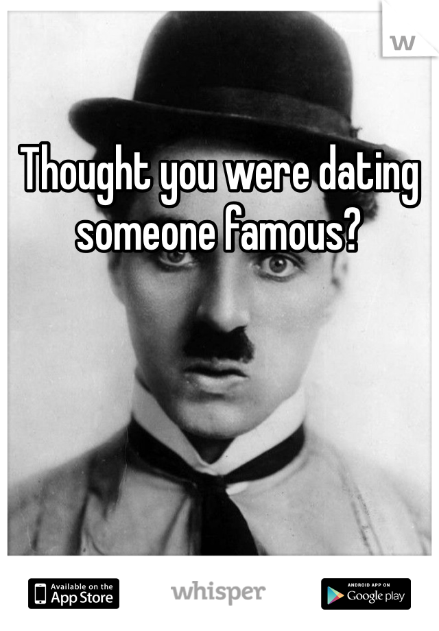 Thought you were dating someone famous?