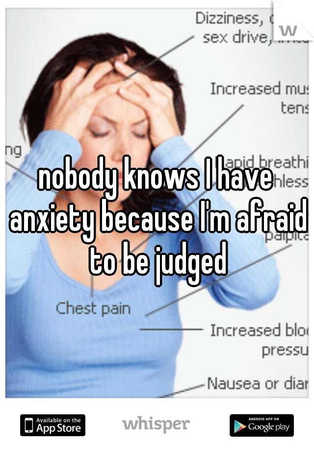 nobody knows I have anxiety because I'm afraid to be judged
