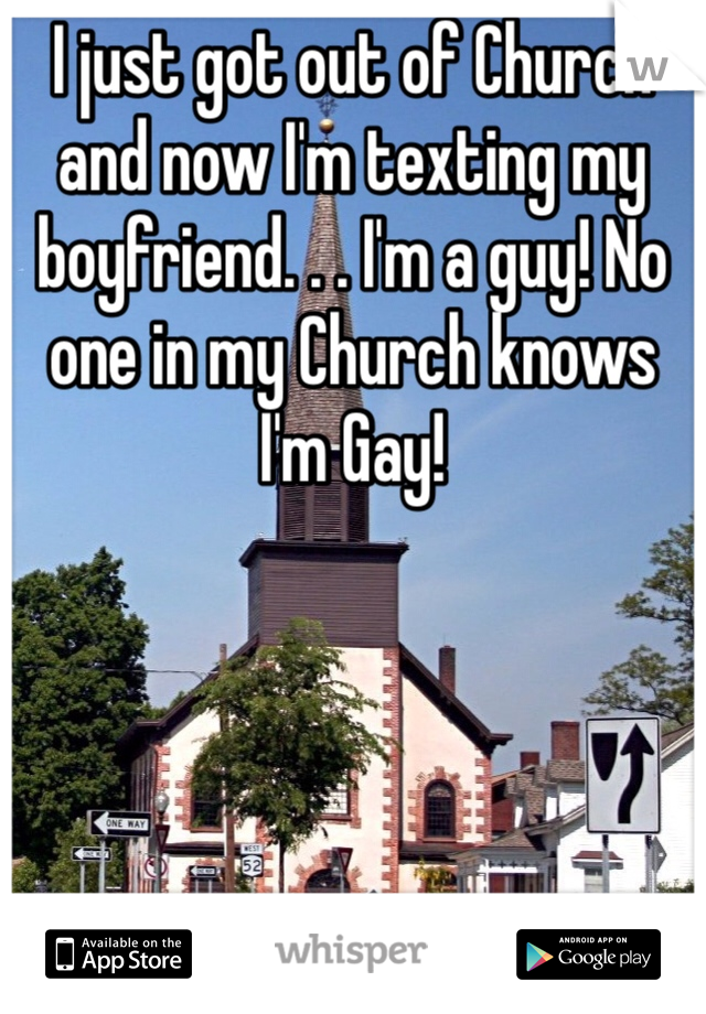 I just got out of Church and now I'm texting my boyfriend. . . I'm a guy! No one in my Church knows I'm Gay! 