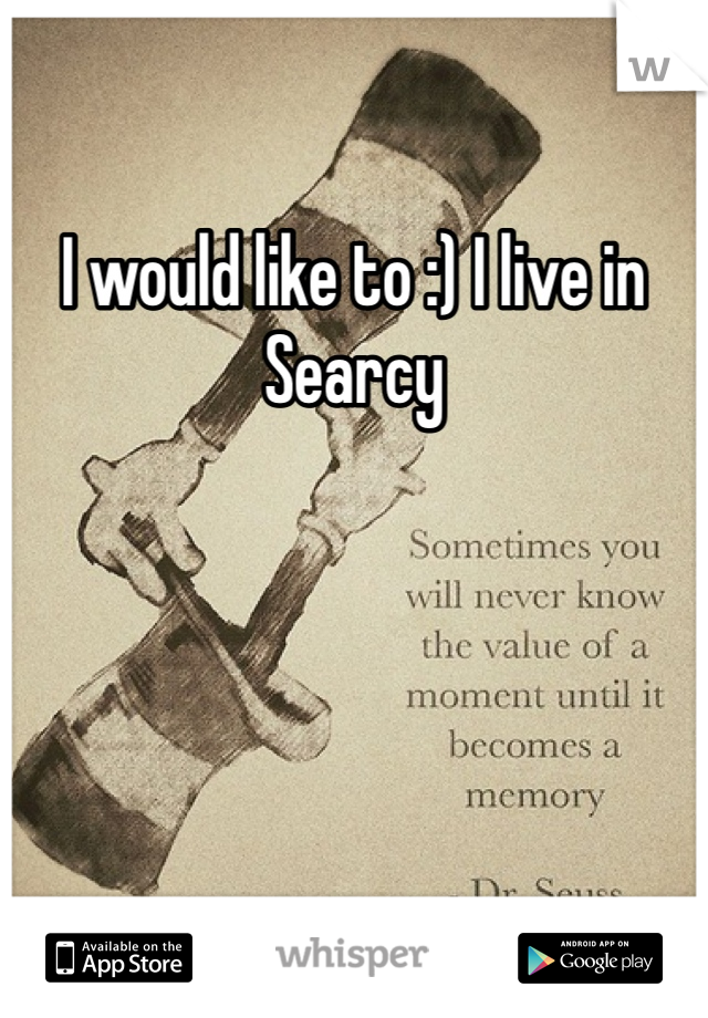 I would like to :) I live in Searcy