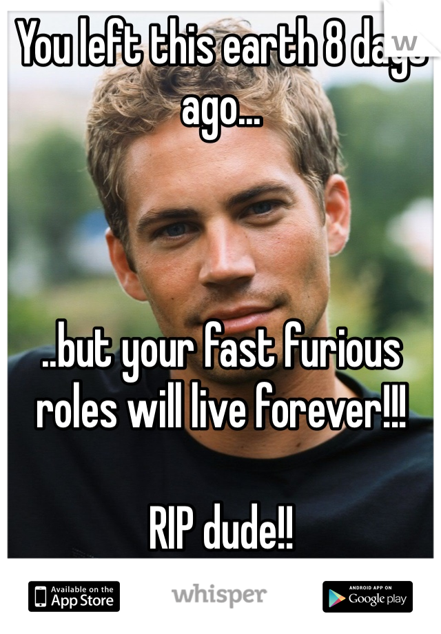 You left this earth 8 days ago...



..but your fast furious roles will live forever!!!

RIP dude!!