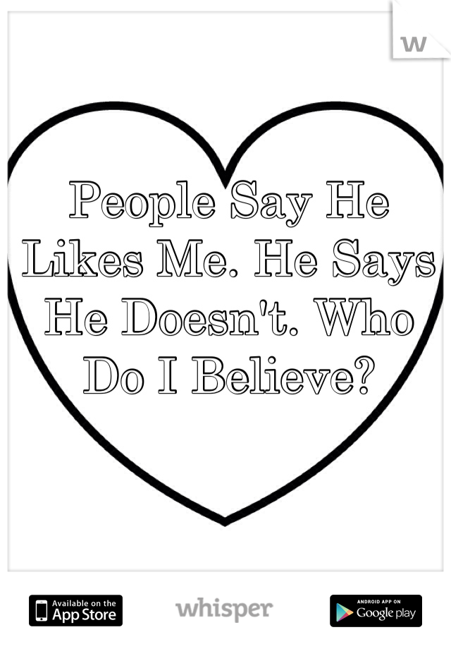 People Say He Likes Me. He Says He Doesn't. Who Do I Believe?