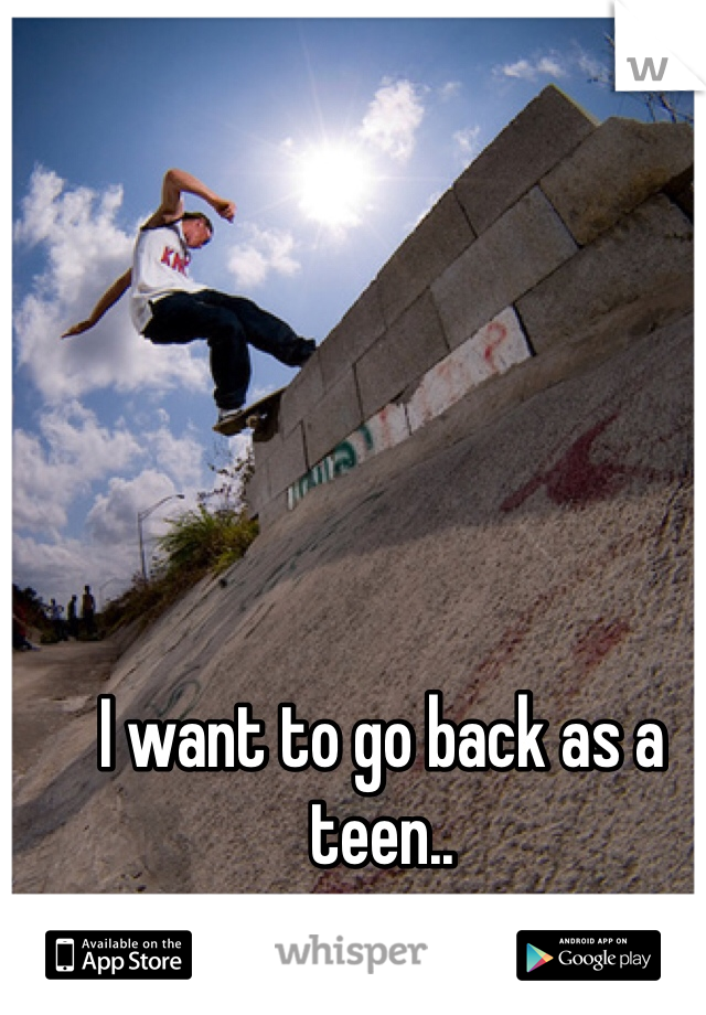 I want to go back as a teen..