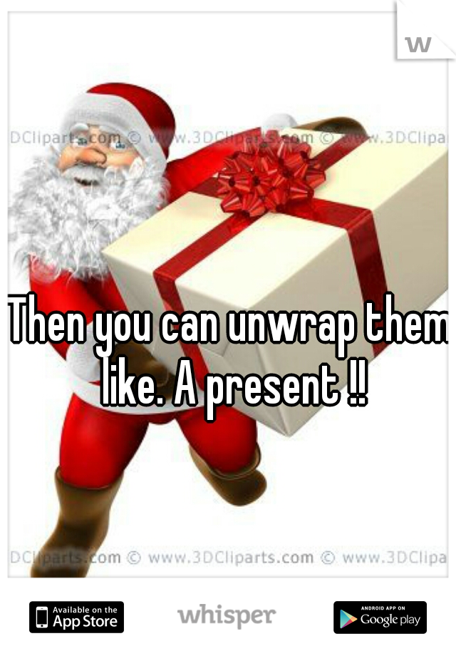 Then you can unwrap them like. A present !!