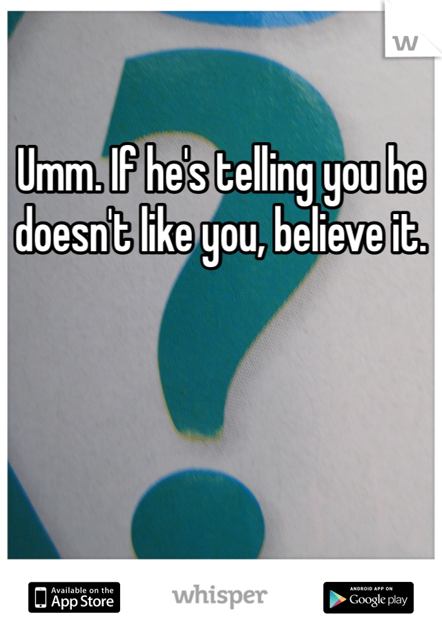 Umm. If he's telling you he doesn't like you, believe it. 