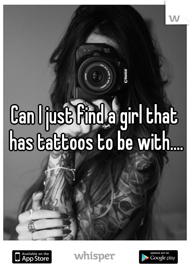 Can I just find a girl that has tattoos to be with....