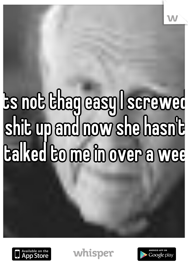 its not thag easy I screwed shit up and now she hasn't talked to me in over a week
