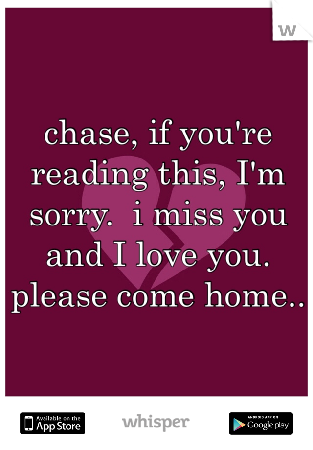chase, if you're reading this, I'm sorry.  i miss you and I love you. please come home..